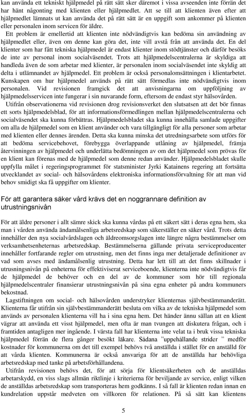 Ett problem är emellertid att klienten inte nödvändigtvis kan bedöma sin användning av hjälpmedlet eller, även om denne kan göra det, inte vill avstå från att använda det.