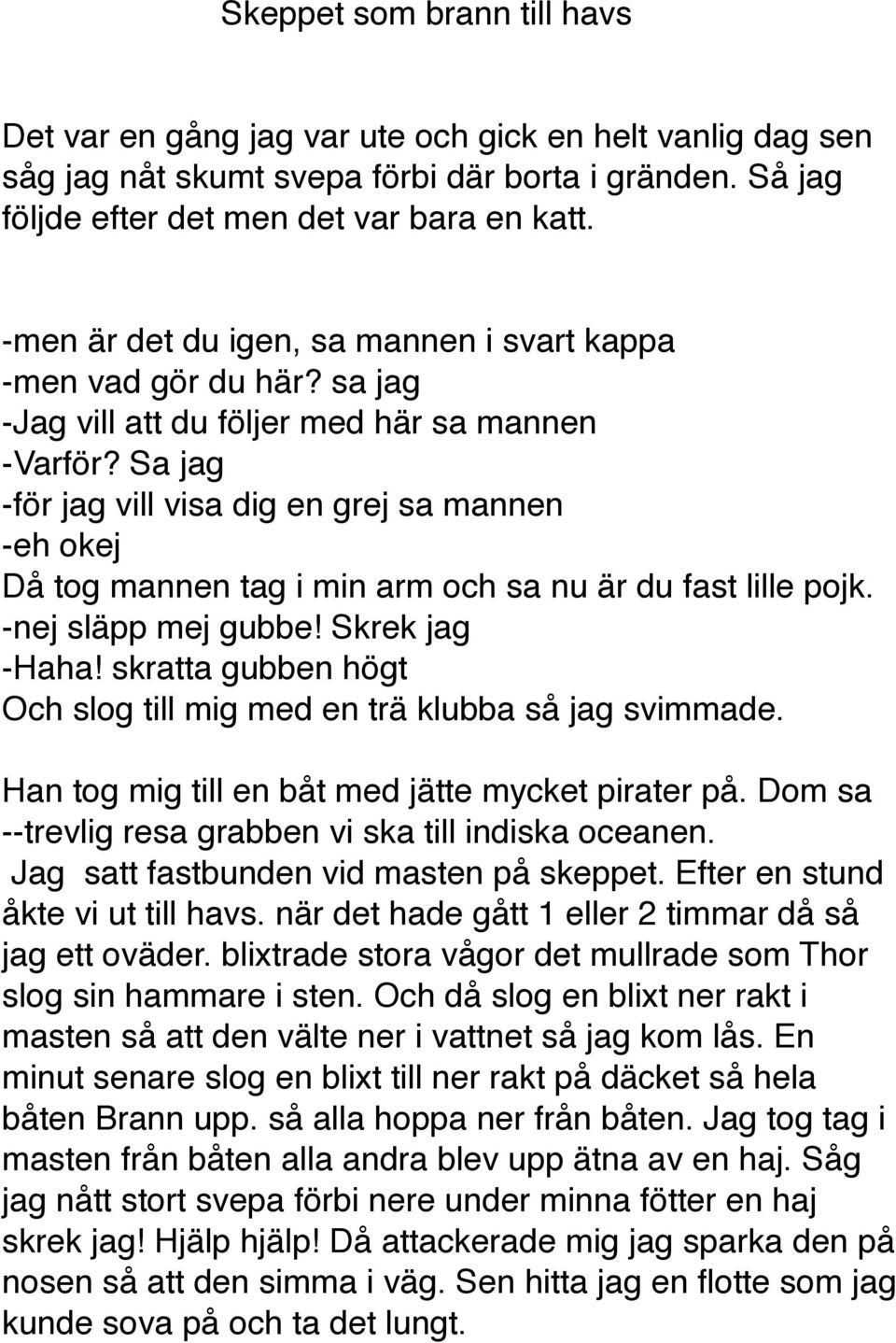 Sa jag -för jag vill visa dig en grej sa mannen -eh okej Då tog mannen tag i min arm och sa nu är du fast lille pojk. -nej släpp mej gubbe! Skrek jag -Haha!