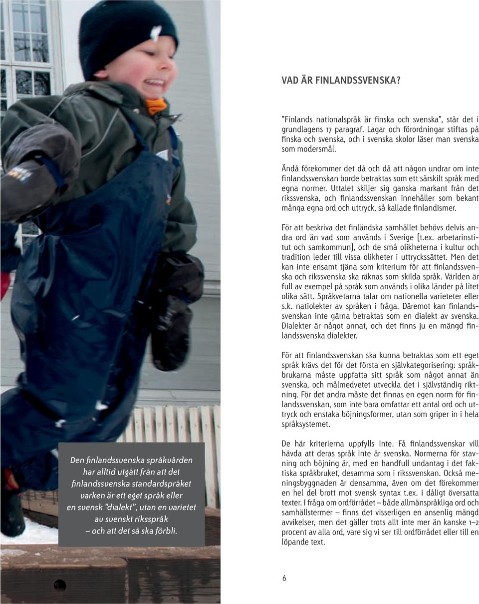 Ändå förekommer det då och då att någon undrar om inte finlandssvenskan borde betraktas som ett särskilt språk med egna normer.