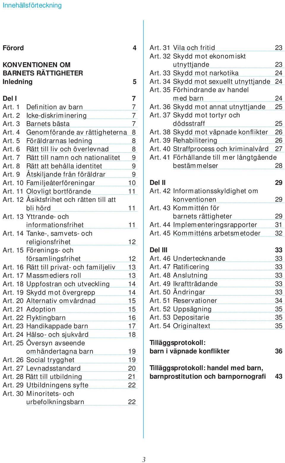 9 Åtskiljande från föräldrar 9 Art. 10 Familjeåterföreningar 10 Art. 11 Olovligt bortförande 11 Art. 12 Åsiktsfrihet och rätten till att bli hörd 11 Art. 13 Yttrande- och informationsfrihet 11 Art.