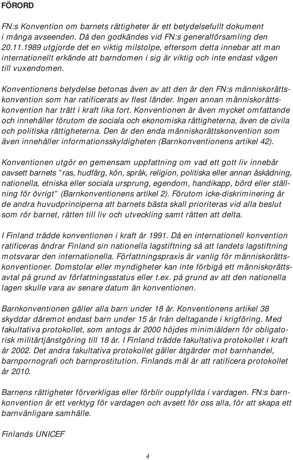 Konventionens betydelse betonas även av att den är den FN:s människorättskonvention som har ratificerats av flest länder. Ingen annan människorättskonvention har trätt i kraft lika fort.