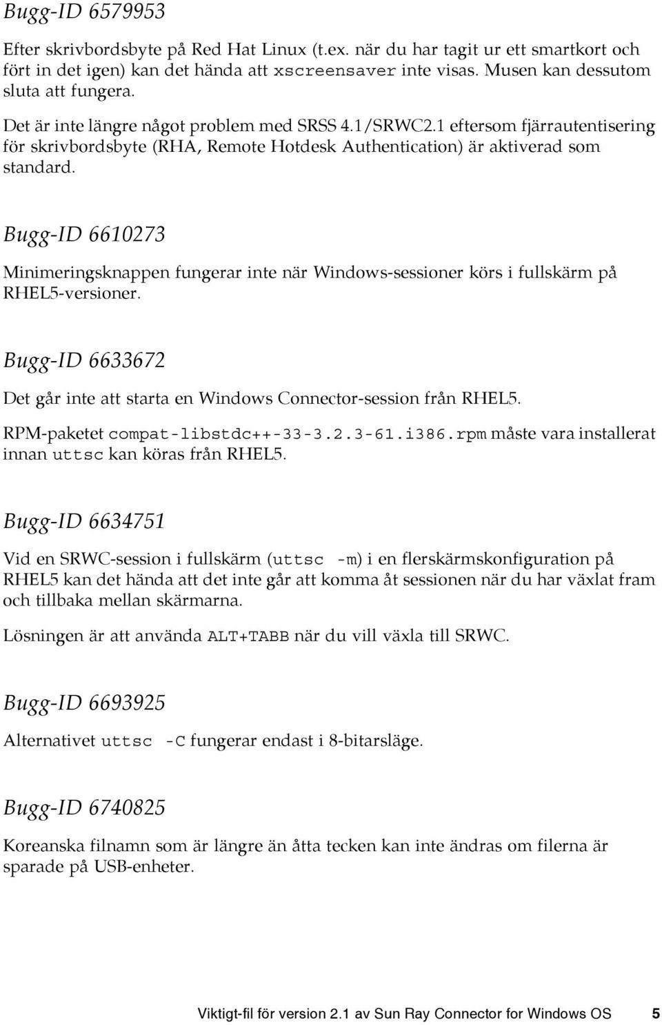 Bugg-ID 6610273 Minimeringsknappen fungerar inte när Windows-sessioner körs i fullskärm på RHEL5-versioner. Bugg-ID 6633672 Det går inte att starta en Windows Connector-session från RHEL5.