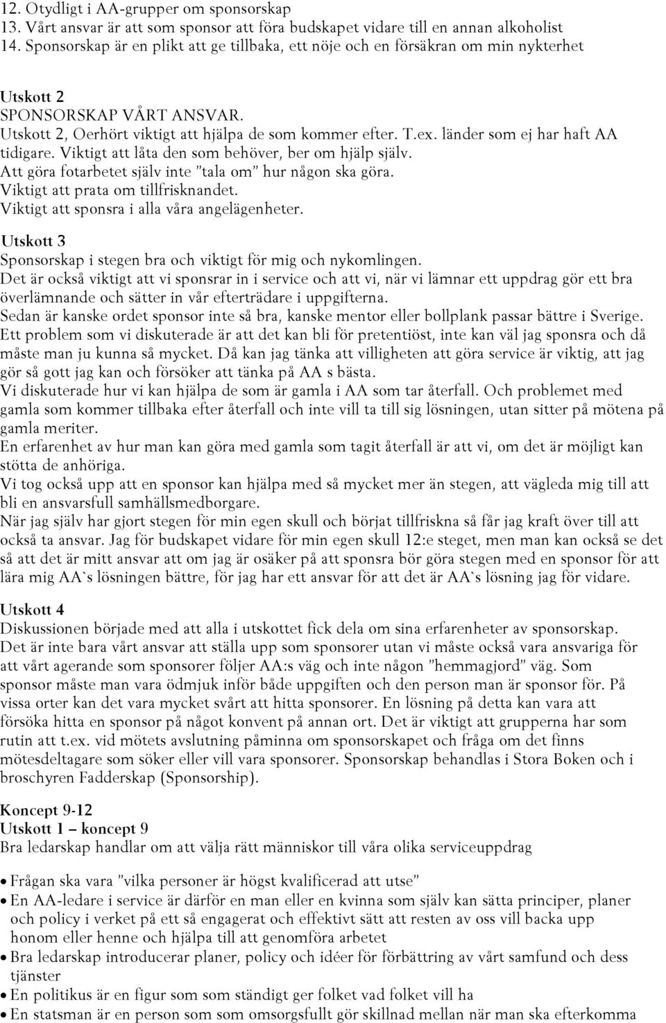 Viktigt att låta den som behöver, ber om hjälp själv. Att göra fotarbetet själv inte tala om hur någon ska göra. Viktigt att prata om tillfrisknandet. Viktigt att sponsra i alla våra angelägenheter.