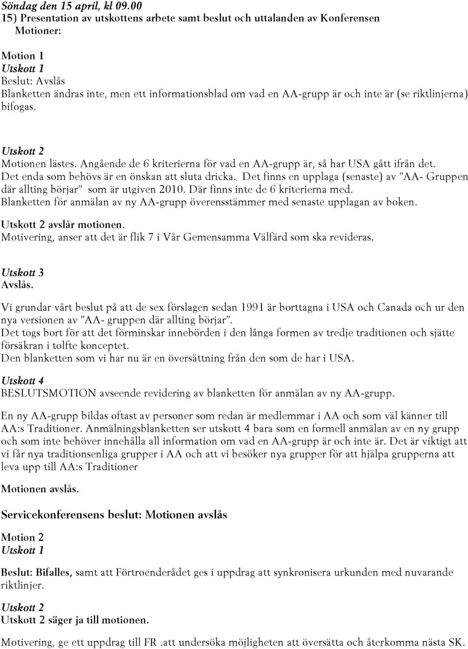 (se riktlinjerna) bifogas. Motionen lästes. Angående de 6 kriterierna för vad en AA-grupp är, så har USA gått ifrån det. Det enda som behövs är en önskan att sluta dricka.