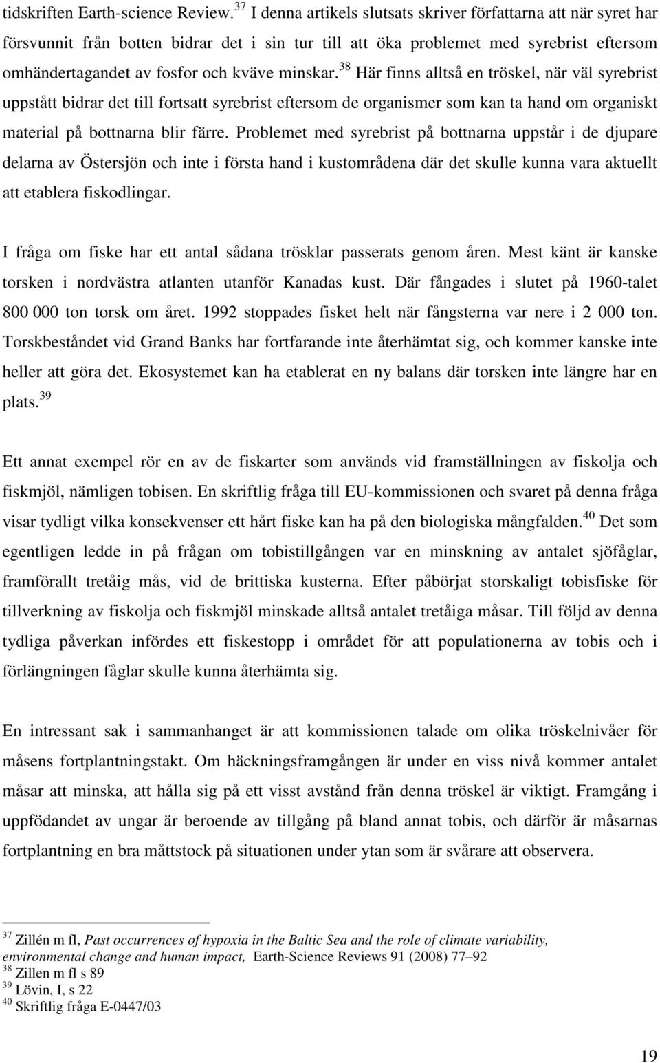 minskar. 38 Här finns alltså en tröskel, när väl syrebrist uppstått bidrar det till fortsatt syrebrist eftersom de organismer som kan ta hand om organiskt material på bottnarna blir färre.