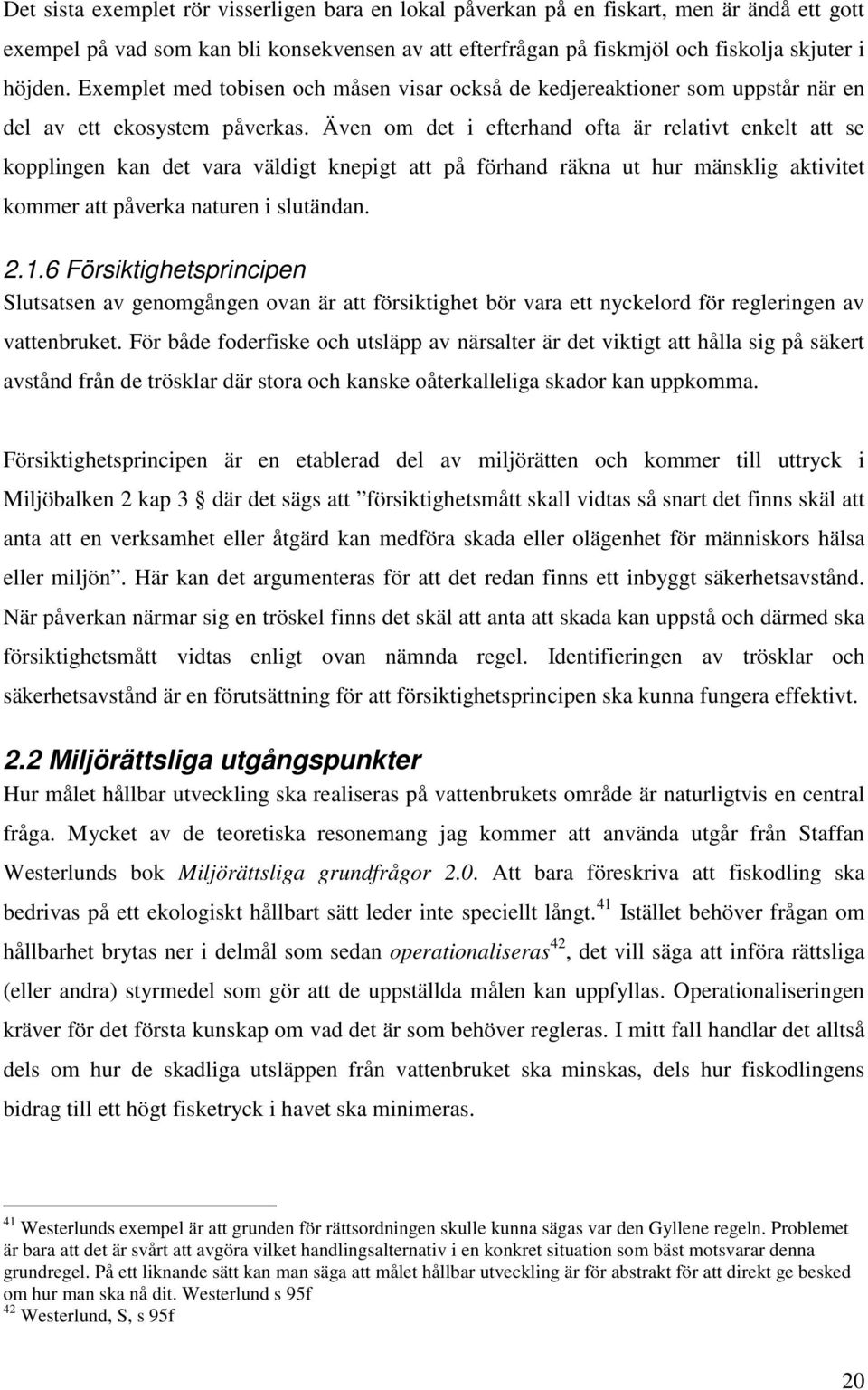 Även om det i efterhand ofta är relativt enkelt att se kopplingen kan det vara väldigt knepigt att på förhand räkna ut hur mänsklig aktivitet kommer att påverka naturen i slutändan. 2.1.