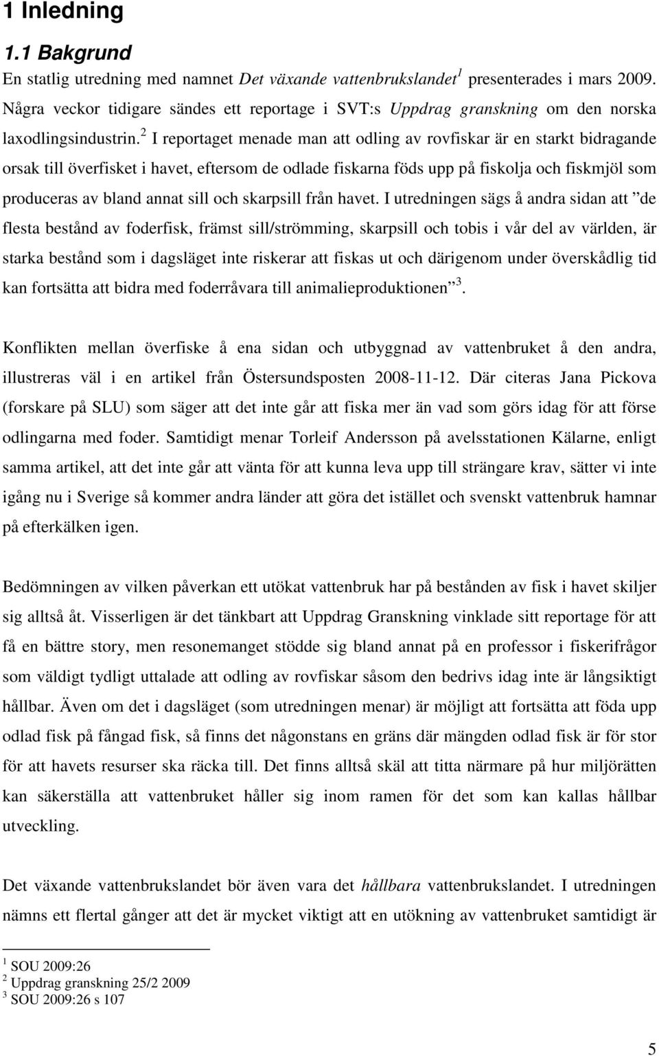 2 I reportaget menade man att odling av rovfiskar är en starkt bidragande orsak till överfisket i havet, eftersom de odlade fiskarna föds upp på fiskolja och fiskmjöl som produceras av bland annat