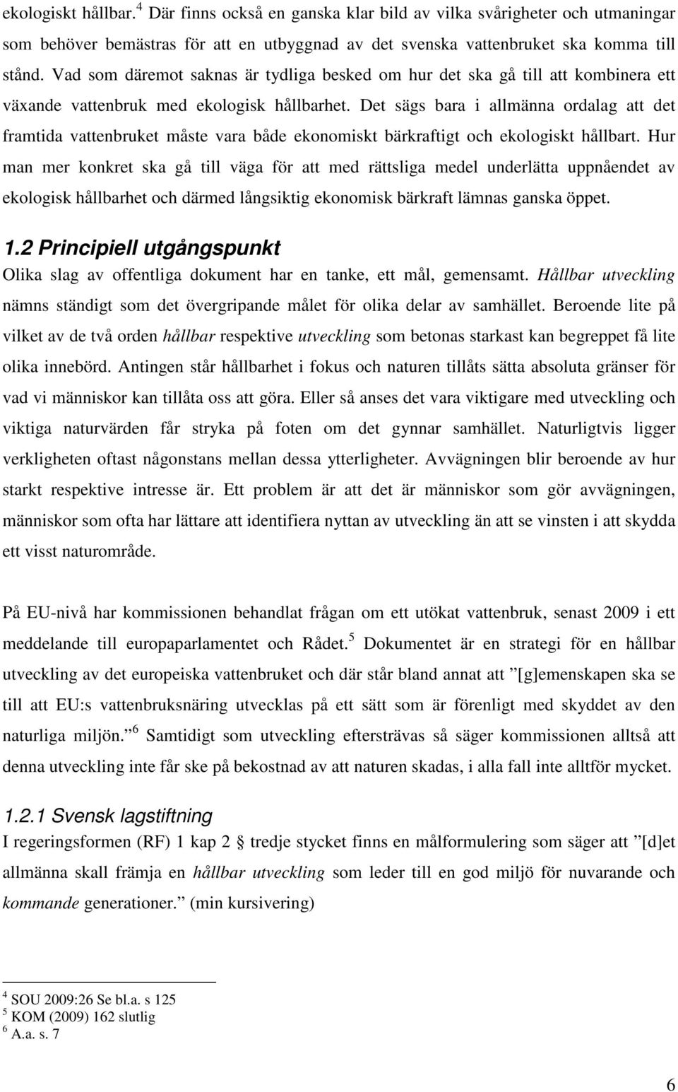 Det sägs bara i allmänna ordalag att det framtida vattenbruket måste vara både ekonomiskt bärkraftigt och ekologiskt hållbart.