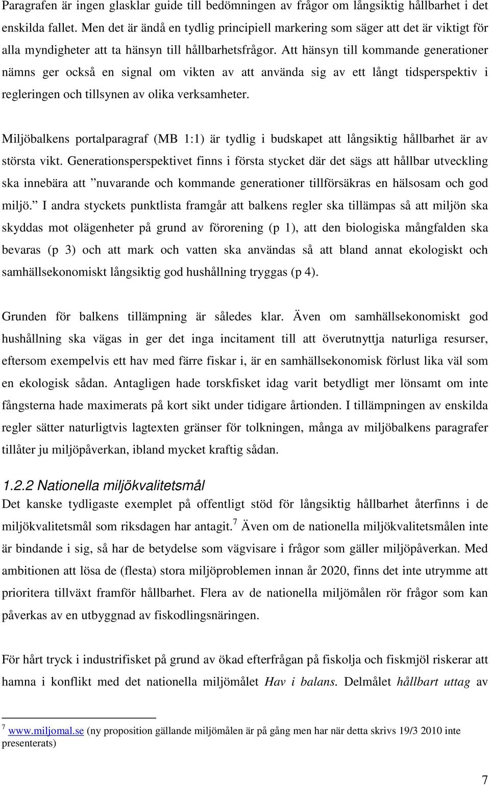 Att hänsyn till kommande generationer nämns ger också en signal om vikten av att använda sig av ett långt tidsperspektiv i regleringen och tillsynen av olika verksamheter.