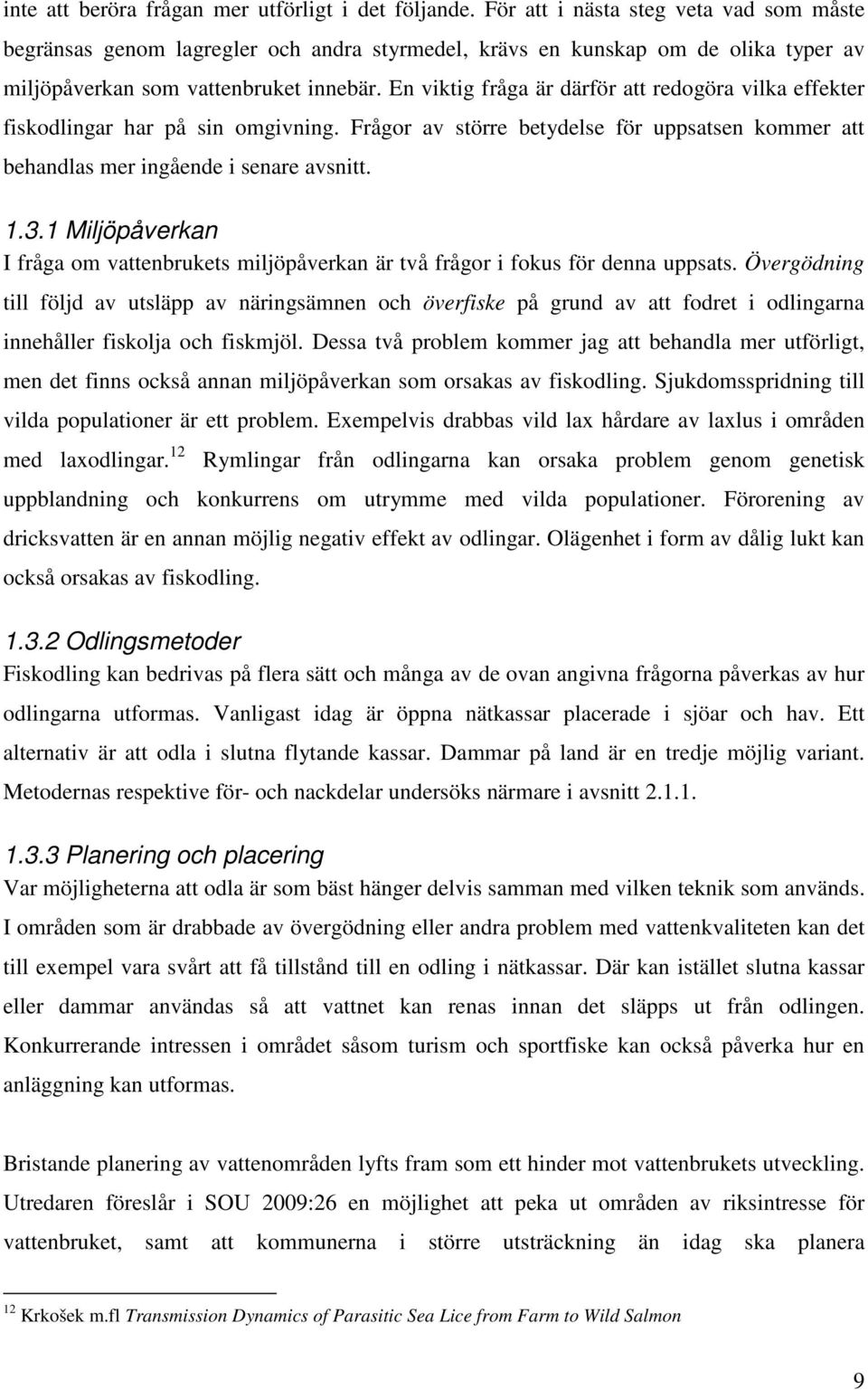 En viktig fråga är därför att redogöra vilka effekter fiskodlingar har på sin omgivning. Frågor av större betydelse för uppsatsen kommer att behandlas mer ingående i senare avsnitt. 1.3.