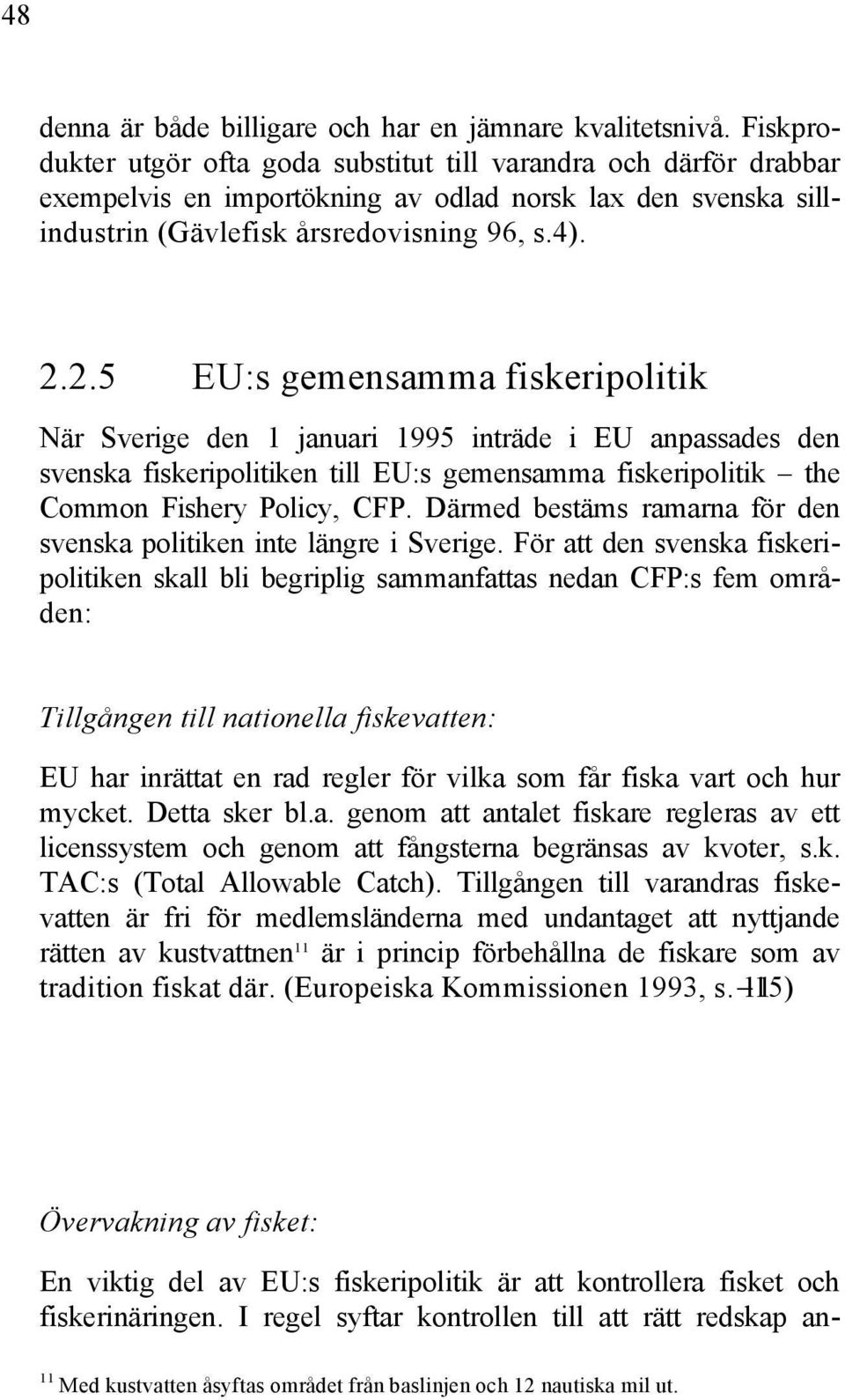 2.5 EU:s gemensamma fiskeripolitik När Sverige den 1 januari 1995 inträde i EU anpassades den svenska fiskeripolitiken till EU:s gemensamma fiskeripolitik the Common Fishery Policy, CFP.
