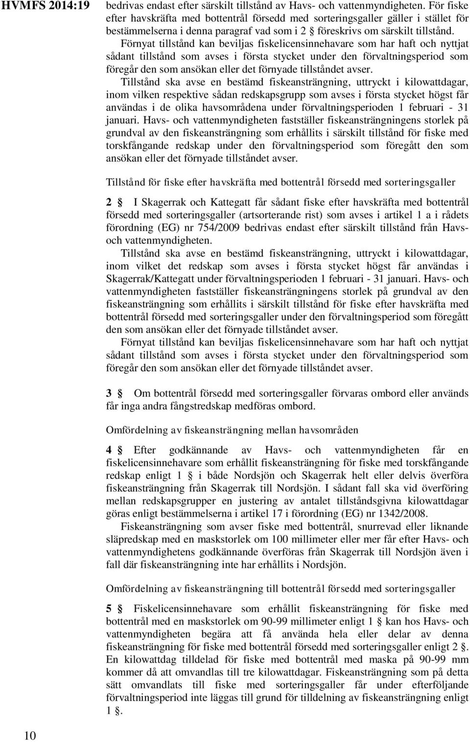 Förnyat tillstånd kan beviljas fiskelicensinnehavare som har haft och nyttjat sådant tillstånd som avses i första stycket under den förvaltningsperiod som föregår den som ansökan eller det förnyade