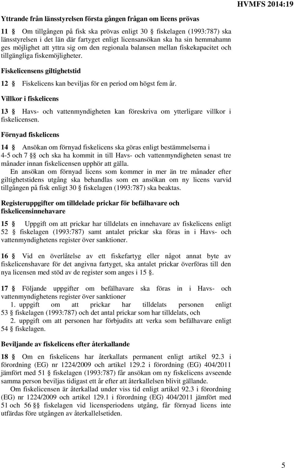 Fiskelicensens giltighetstid 12 Fiskelicens kan beviljas för en period om högst fem år. Villkor i fiskelicens 13 Havs- och vattenmyndigheten kan föreskriva om ytterligare villkor i fiskelicensen.