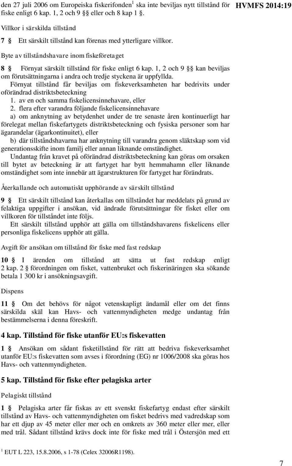 Byte av tillståndshavare inom fiskeföretaget 8 Förnyat särskilt tillstånd för fiske enligt 6 kap. 1, 2 och 9 kan beviljas om förutsättningarna i andra och tredje styckena är uppfyllda.