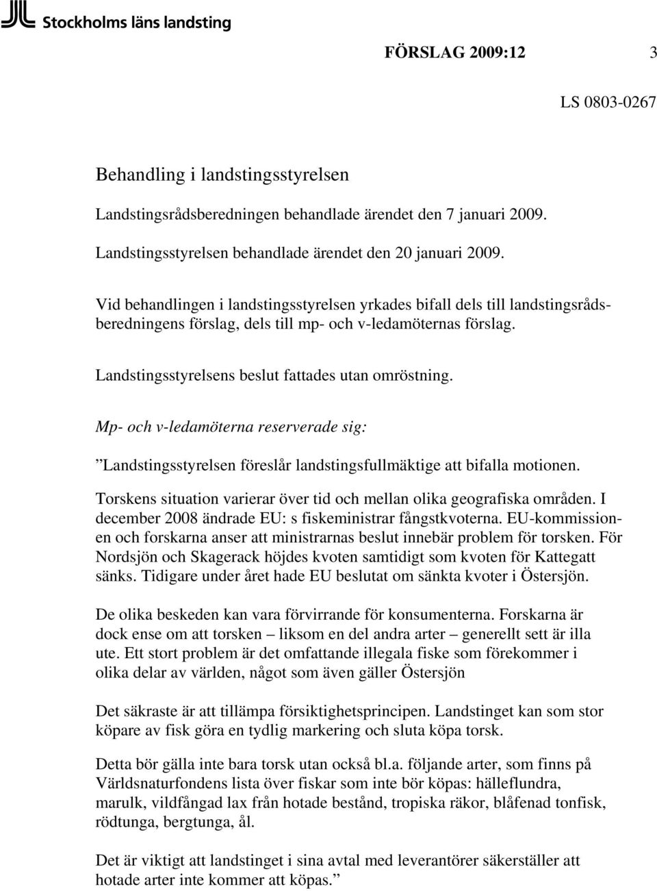 Mp- och v-ledamöterna reserverade sig: Landstingsstyrelsen föreslår landstingsfullmäktige att bifalla motionen. Torskens situation varierar över tid och mellan olika geografiska områden.