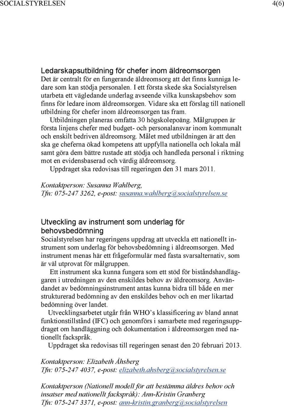 Vidare ska ett förslag till nationell utbildning för chefer inom äldreomsorgen tas fram. Utbildningen planeras omfatta 30 högskolepoäng.