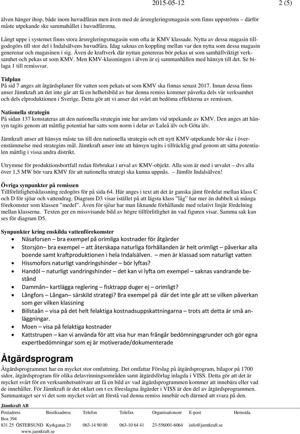Idag saknas en koppling mellan var den nytta som dessa magasin generenar och magasinen i sig. Även de kraftverk där nyttan genereras bör pekas ut som samhällviktigt verksamhet och pekas ut som KMV.