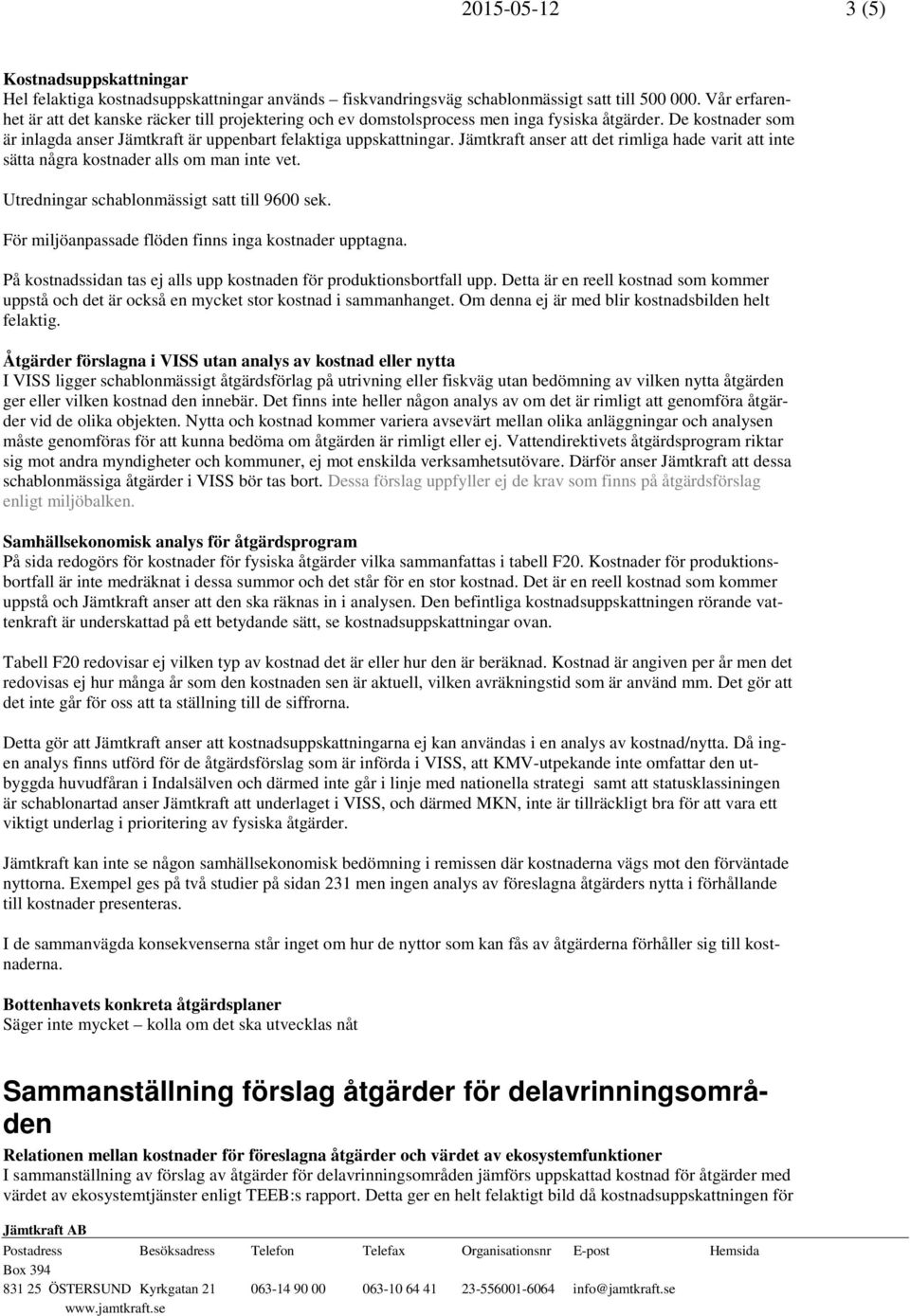 Jämtkraft anser att det rimliga hade varit att inte sätta några kostnader alls om man inte vet. Utredningar schablonmässigt satt till 9600 sek. För miljöanpassade flöden finns inga kostnader upptagna.