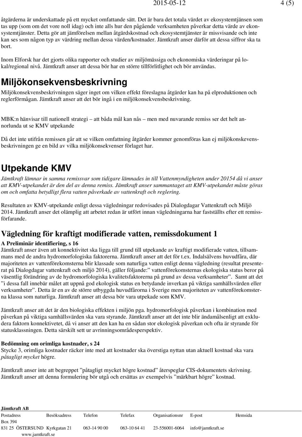 Detta gör att jämförelsen mellan åtgärdskostnad och ekosystemtjänster är missvisande och inte kan ses som någon typ av värdring mellan dessa värden/kostnader.