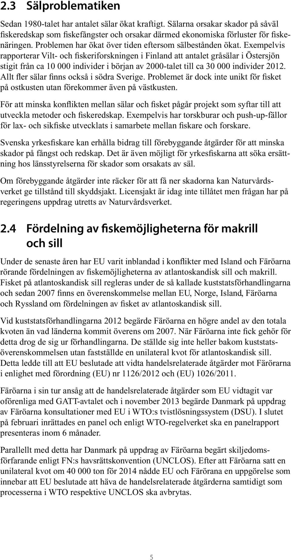 Exempelvis rapporterar Vilt- och fiskeriforskningen i Finland att antalet gråsälar i Östersjön stigit från ca 10 000 individer i början av 2000-talet till ca 30 000 individer 2012.