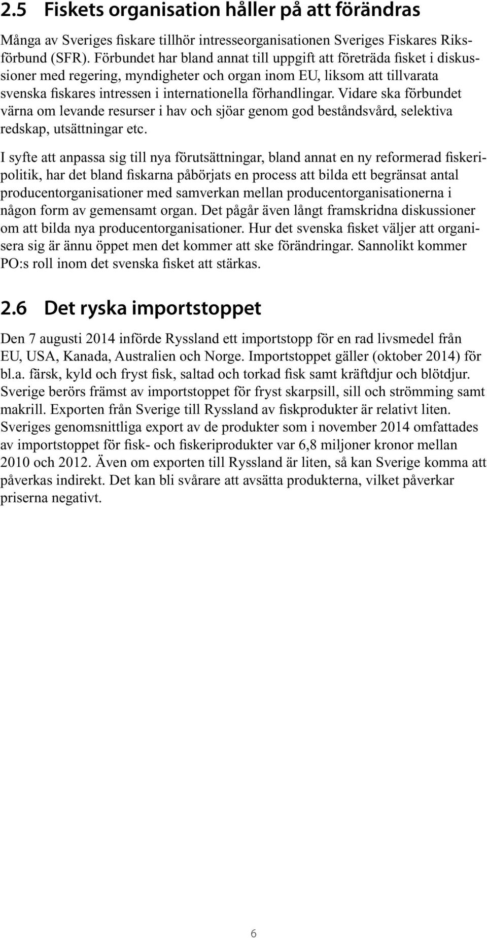 förhandlingar. Vidare ska förbundet värna om levande resurser i hav och sjöar genom god beståndsvård, selektiva redskap, utsättningar etc.