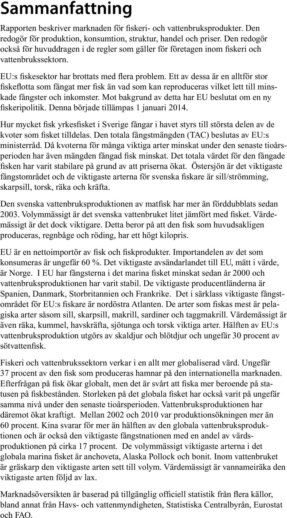 Ett av dessa är en alltför stor fiske flotta som fångat mer fisk än vad som kan reproduceras vilket lett till minskade fångster och inkomster.