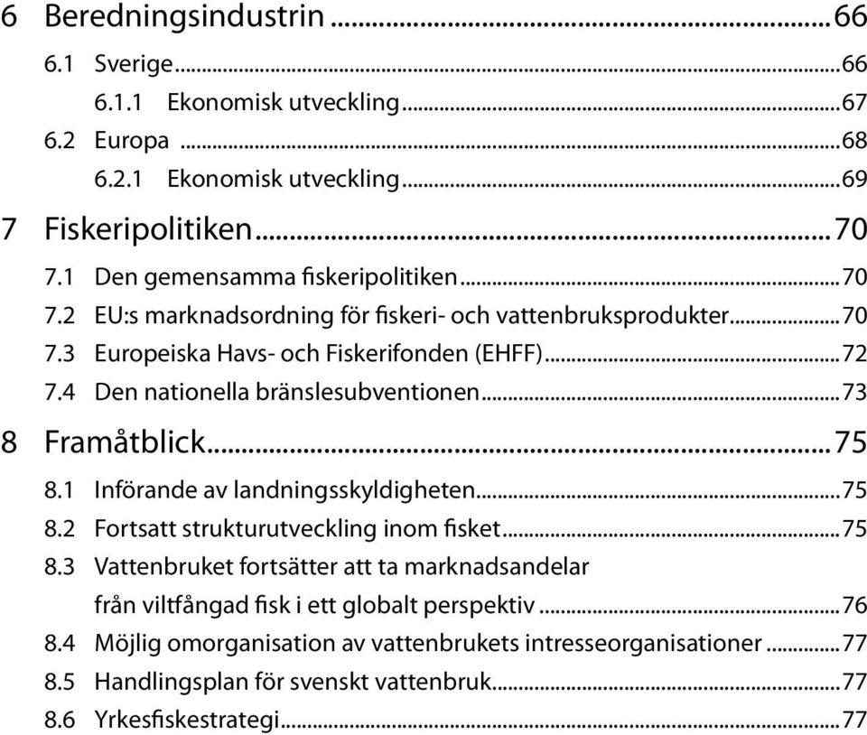 4 Den nationella bränslesubventionen...73 8 Framåtblick...75 8.1 Införande av landningsskyldigheten...75 8.2 Fortsatt strukturutveckling inom fisket...75 8.3 Vattenbruket fortsätter att ta marknadsandelar från viltfångad fisk i ett globalt perspektiv.