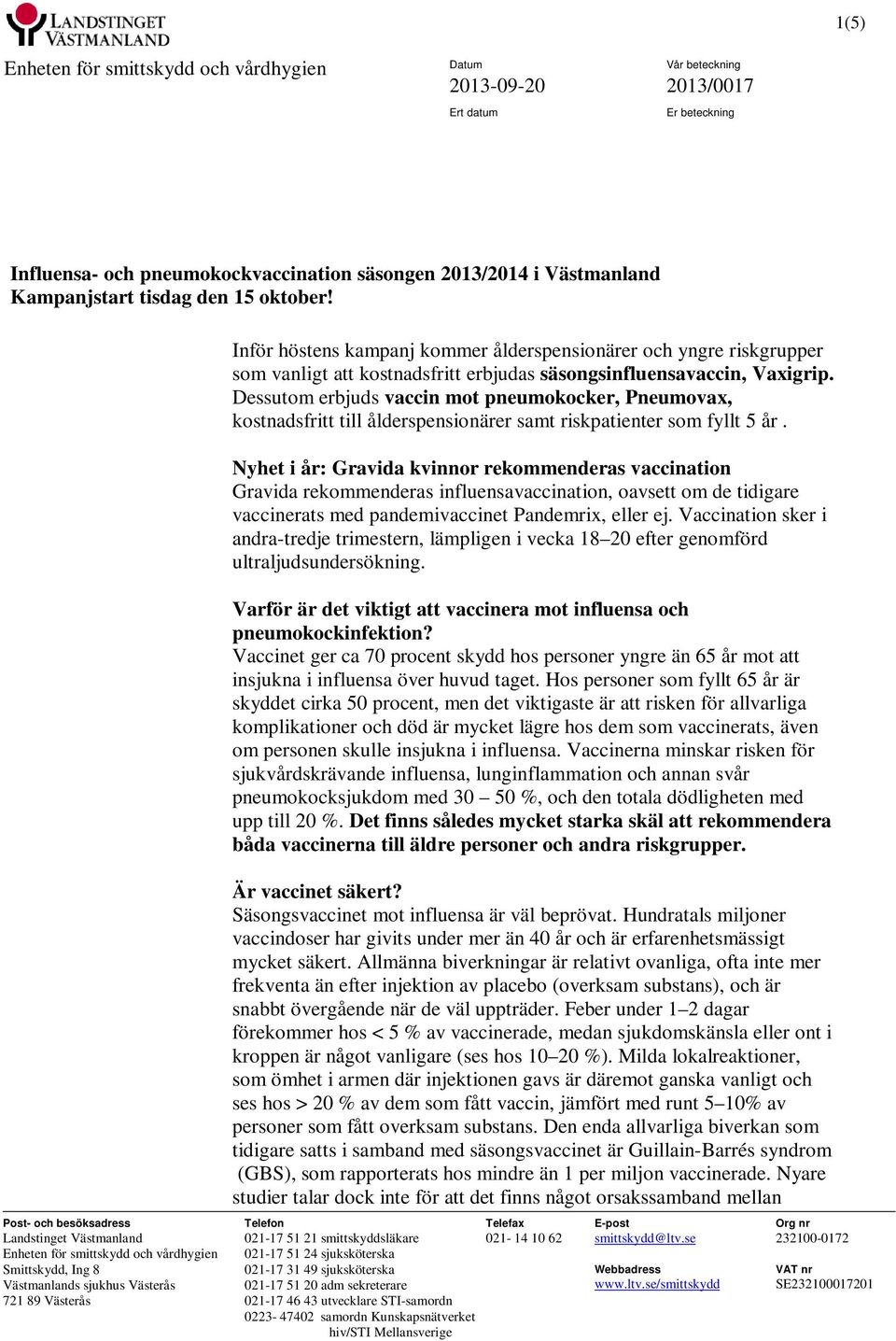 Dessutom erbjuds vaccin mot pneumokocker, Pneumovax, kostnadsfritt till ålderspensionärer samt riskpatienter som fyllt 5 år.