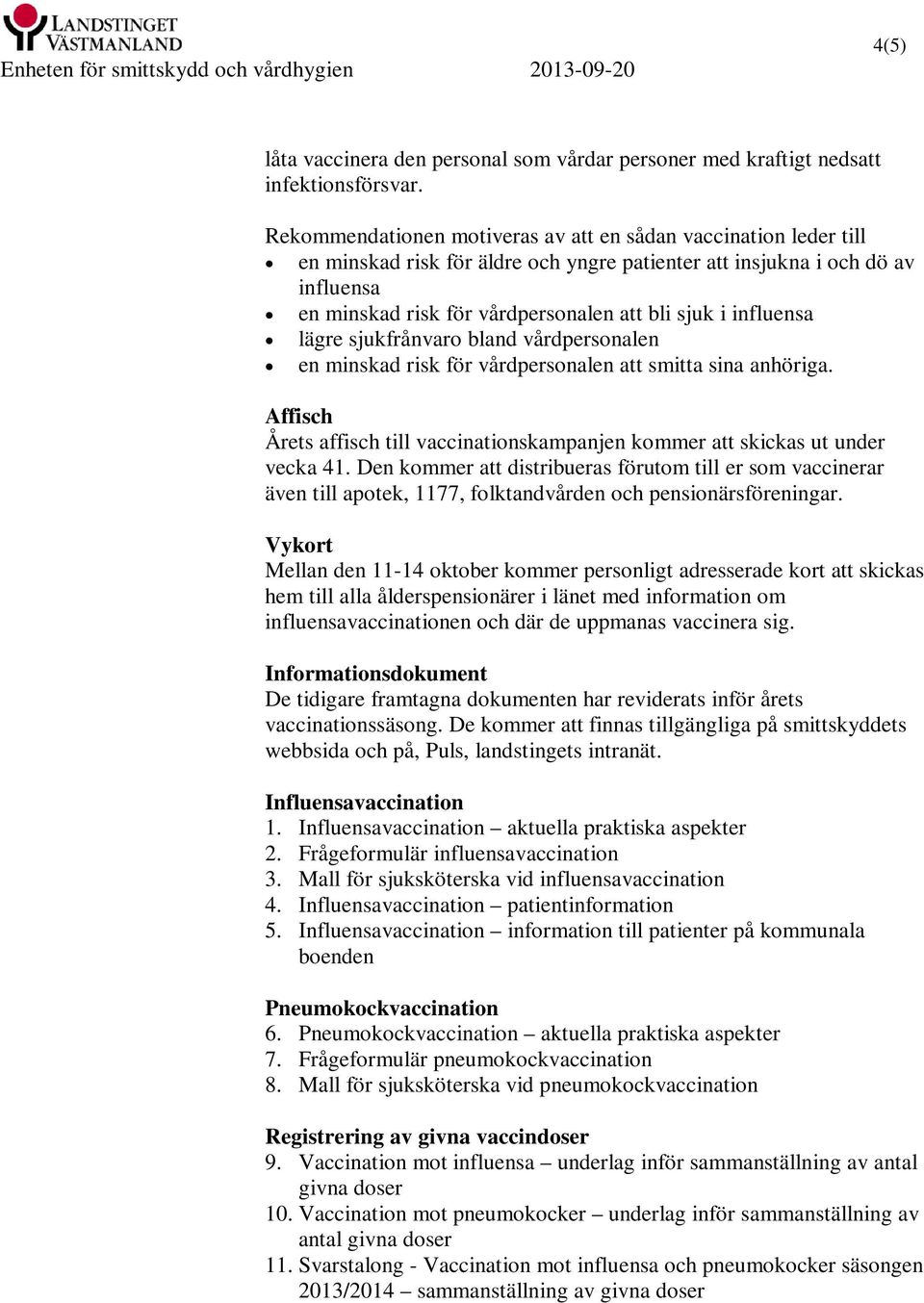 influensa lägre sjukfrånvaro bland vårdpersonalen en minskad risk för vårdpersonalen att smitta sina anhöriga. Affisch Årets affisch till vaccinationskampanjen kommer att skickas ut under vecka 41.