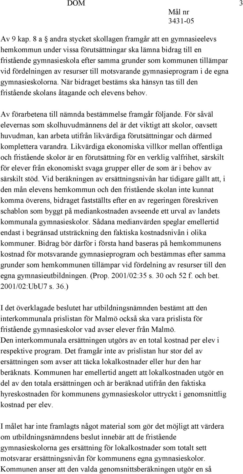 fördelningen av resurser till motsvarande gymnasieprogram i de egna gymnasieskolorna. När bidraget bestäms ska hänsyn tas till den fristående skolans åtagande och elevens behov.