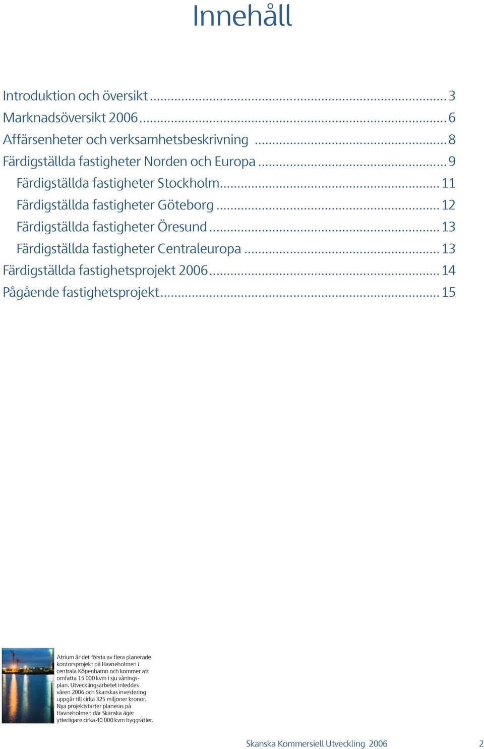 ..1 Pågående fastighetsprojekt...15 Atrium är det första av flera planerade kontorsprojekt på Havneholmen i centrala Köpenhamn och kommer att omfatta 15 kvm i sju våningsplan.