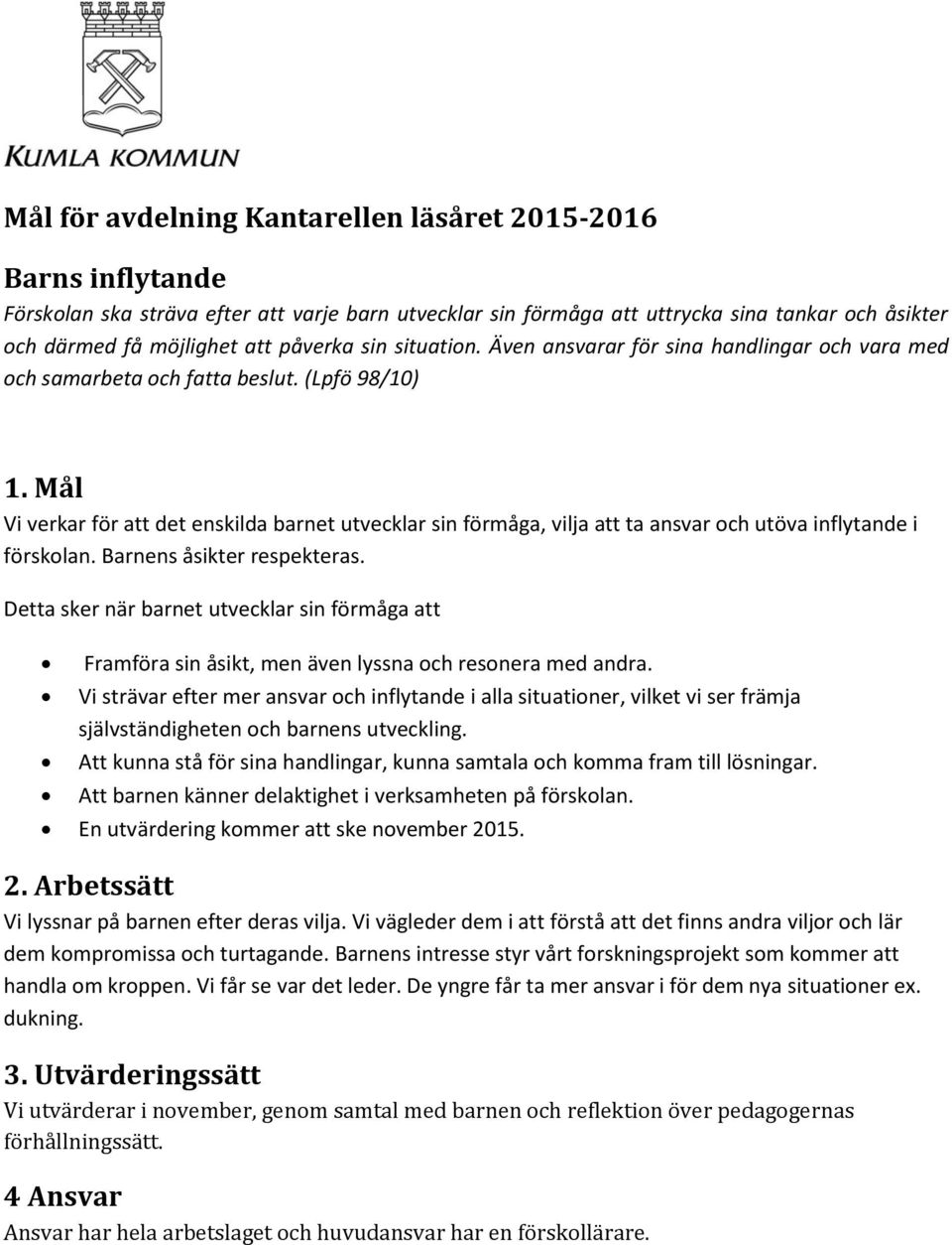 Mål Vi verkar för att det enskilda barnet utvecklar sin förmåga, vilja att ta ansvar och utöva inflytande i förskolan. Barnens åsikter respekteras.