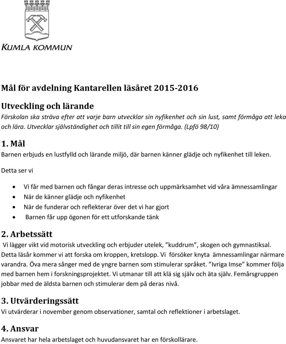 Detta ser vi Vi får med barnen och fångar deras intresse och uppmärksamhet vid våra ämnessamlingar När de känner glädje och nyfikenhet När de funderar och reflekterar över det vi har gjort Barnen får