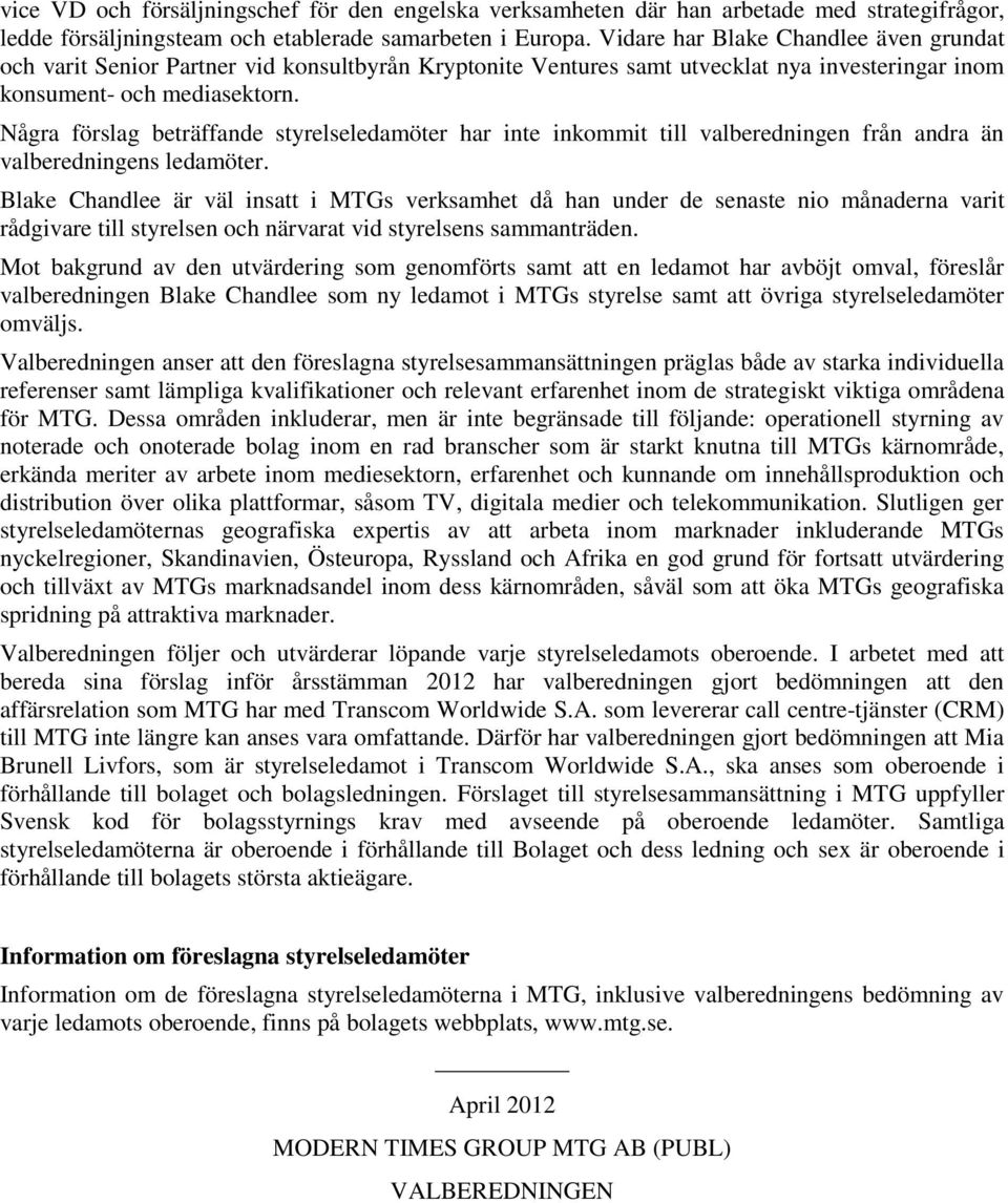 Några förslag beträffande styrelseledamöter har inte inkommit till valberedningen från andra än valberedningens ledamöter.