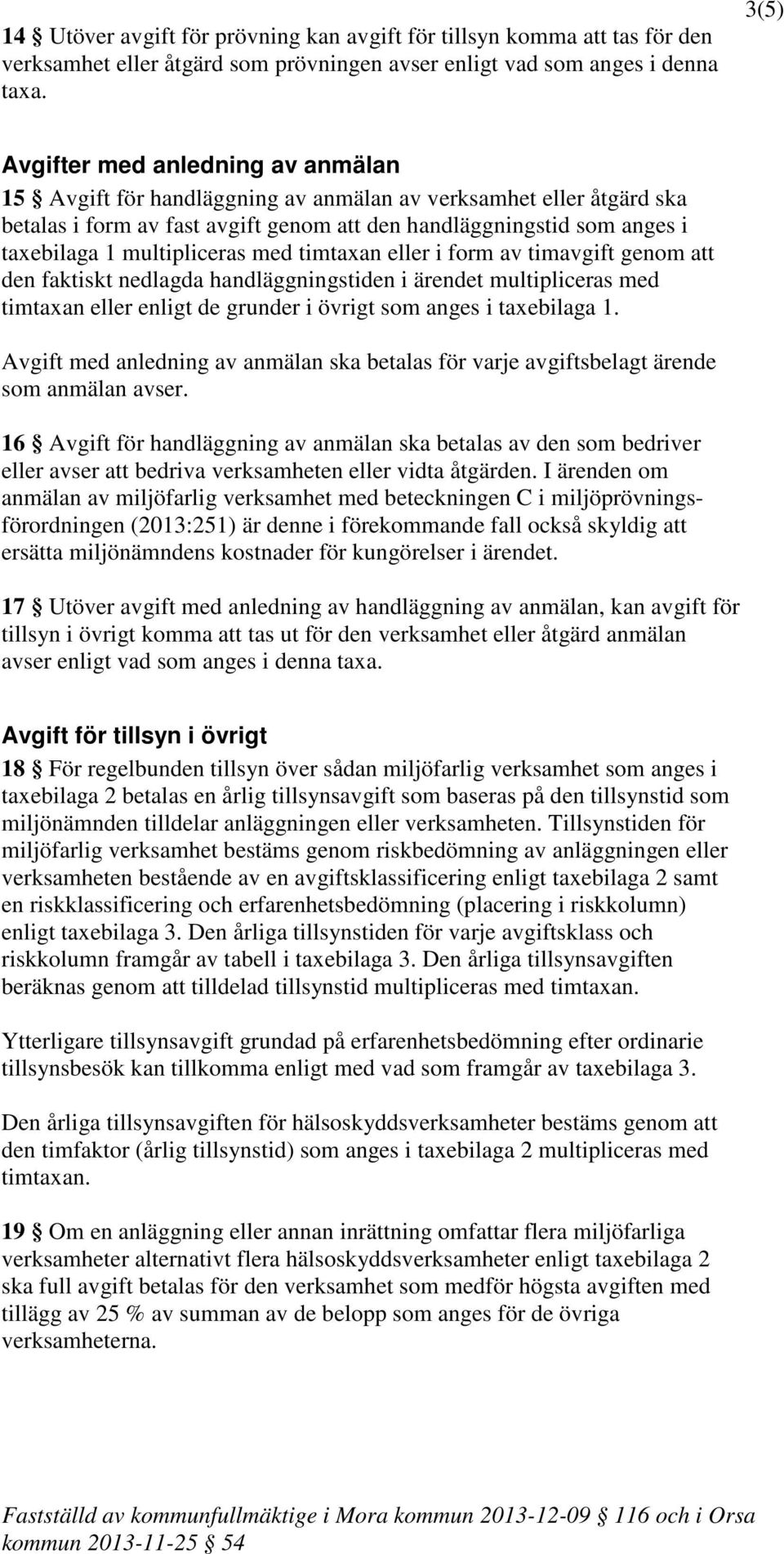 multipliceras med timtaxan eller i form av timavgift genom att den faktiskt nedlagda handläggningstiden i ärendet multipliceras med timtaxan eller enligt de grunder i övrigt som anges i taxebilaga 1.