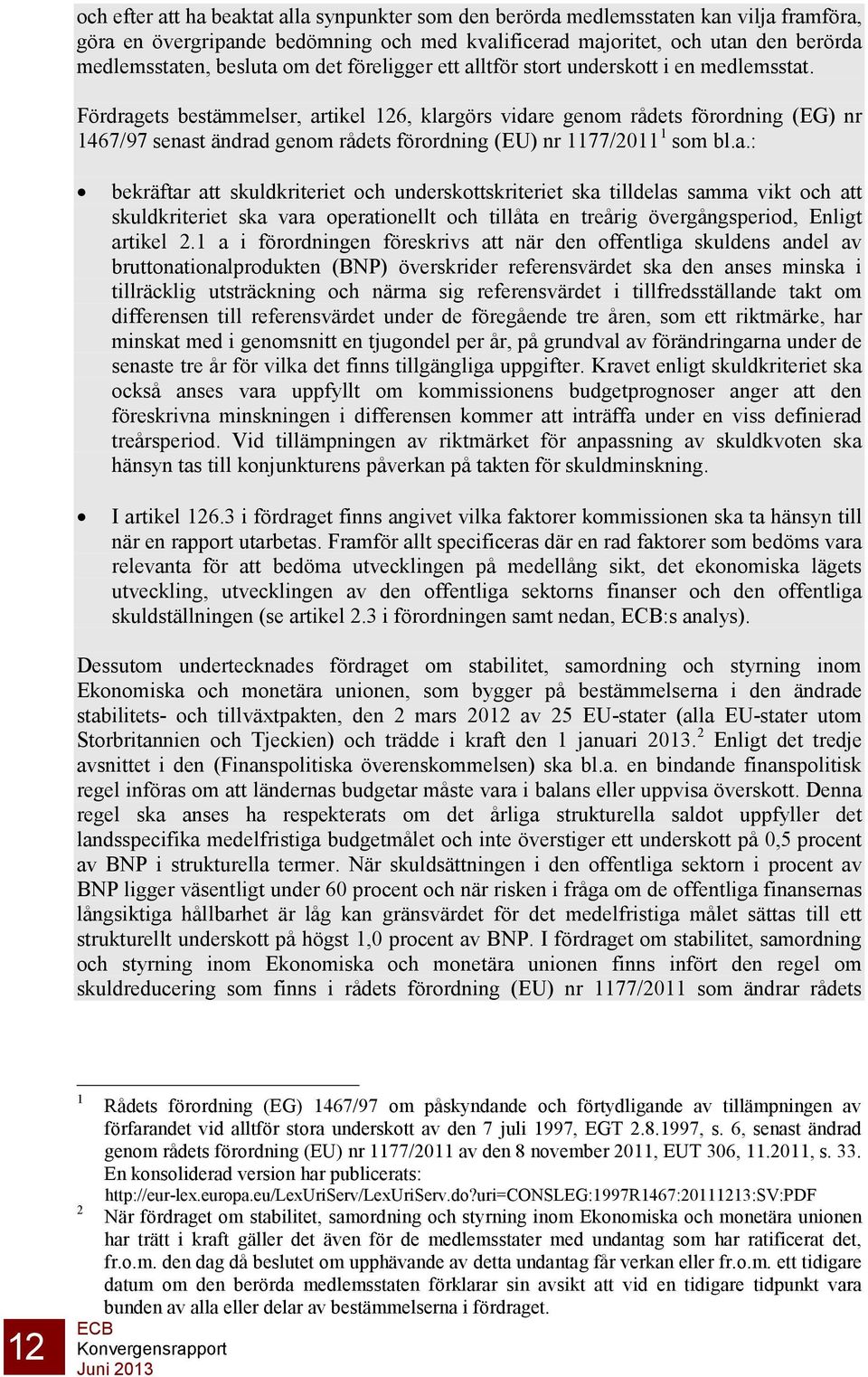 Fördragets bestämmelser, artikel 126, klargörs vidare genom rådets förordning (EG) nr 1467/97 senast ändrad genom rådets förordning (EU) nr 1177/2011 1 som bl.a.: bekräftar att skuldkriteriet och underskottskriteriet ska tilldelas samma vikt och att skuldkriteriet ska vara operationellt och tillåta en treårig övergångsperiod, Enligt artikel 2.