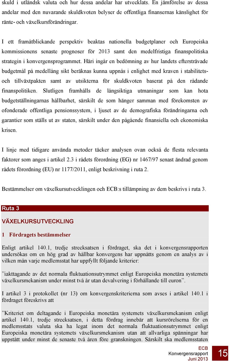 I ett framåtblickande perspektiv beaktas nationella budgetplaner och Europeiska kommissionens senaste prognoser för 2013 samt den medelfristiga finanspolitiska strategin i konvergensprogrammet.