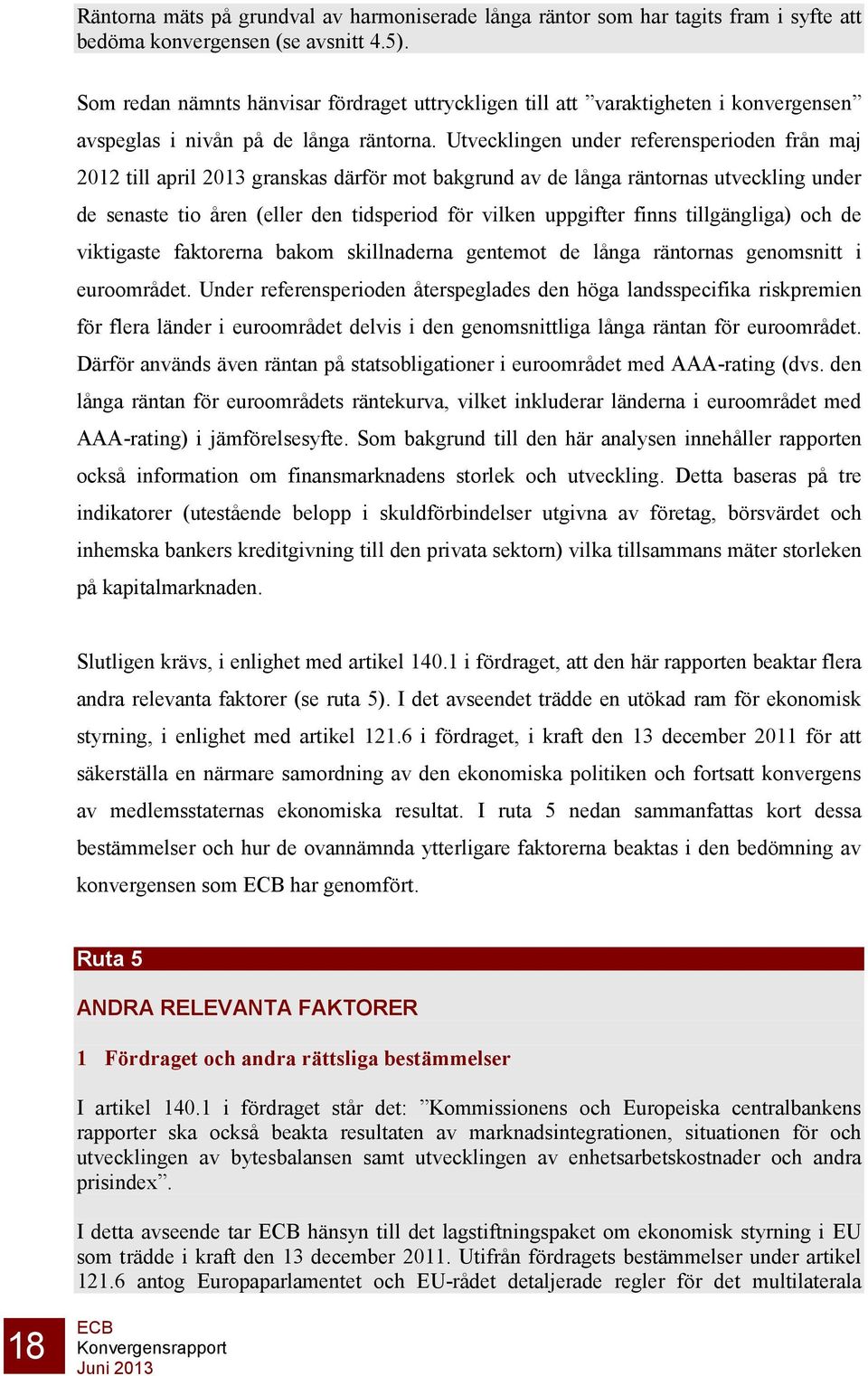 Utvecklingen under referensperioden från maj 2012 till april 2013 granskas därför mot bakgrund av de långa räntornas utveckling under de senaste tio åren (eller den tidsperiod för vilken uppgifter