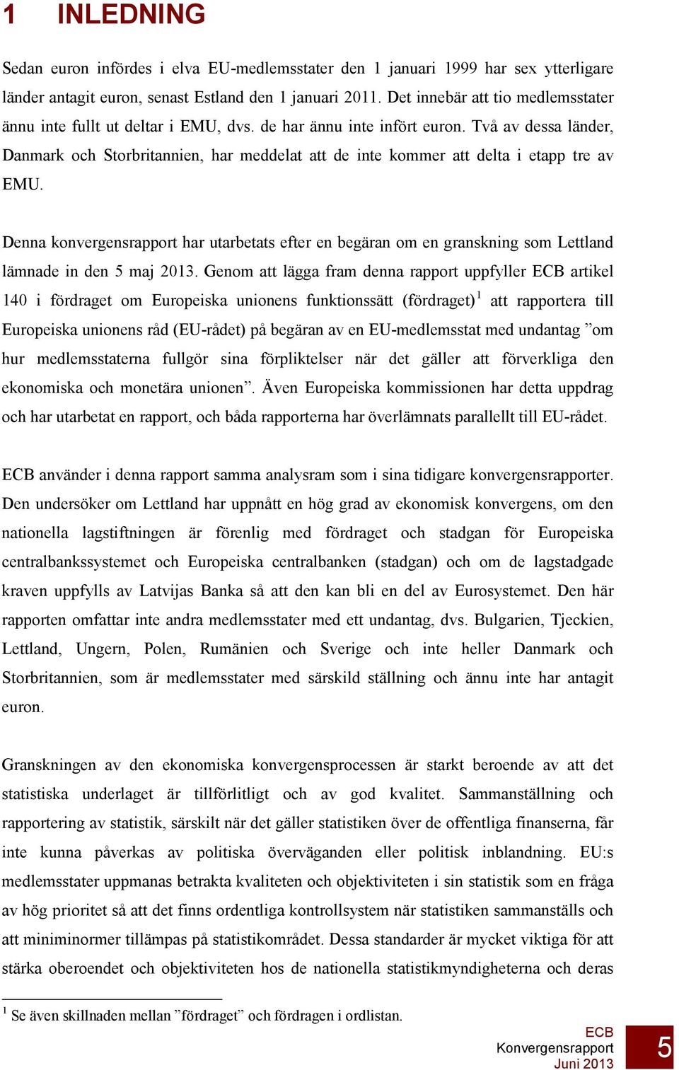 Två av dessa länder, Danmark och Storbritannien, har meddelat att de inte kommer att delta i etapp tre av EMU.