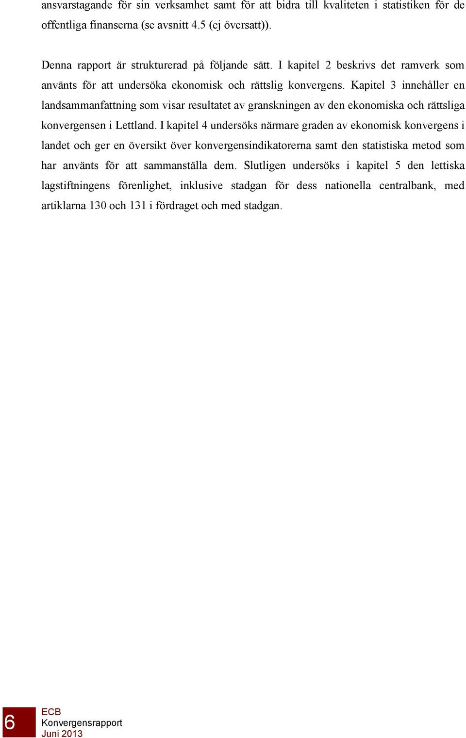 Kapitel 3 innehåller en landsammanfattning som visar resultatet av granskningen av den ekonomiska och rättsliga konvergensen i Lettland.