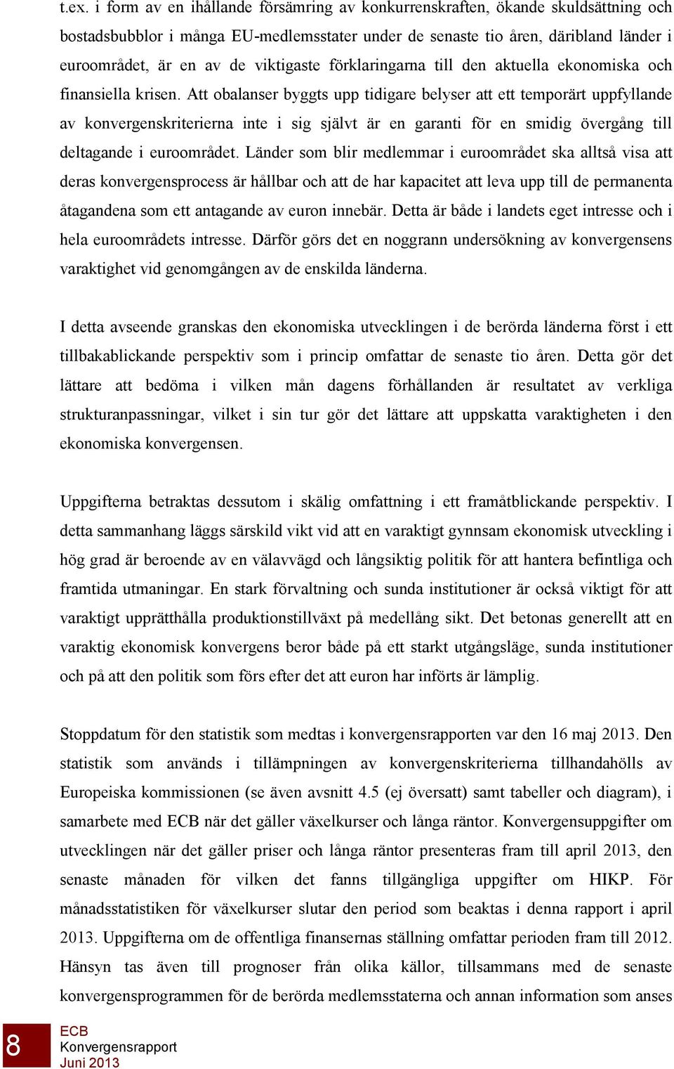Att obalanser byggts upp tidigare belyser att ett temporärt uppfyllande av konvergenskriterierna inte i sig självt är en garanti för en smidig övergång till deltagande i euroområdet.