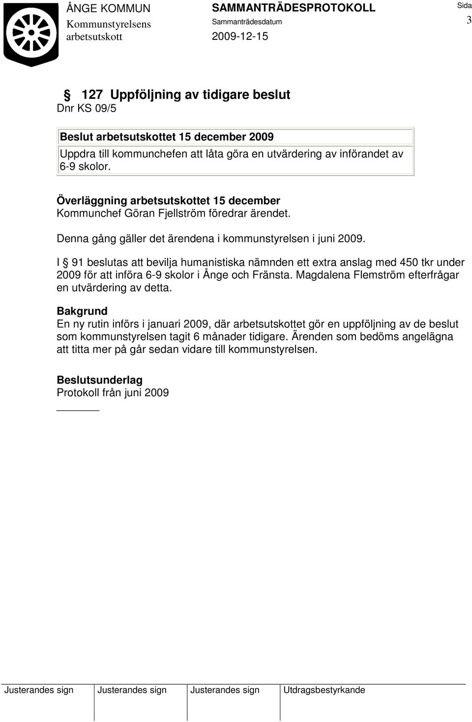 I 91 beslutas att bevilja humanistiska nämnden ett extra anslag med 450 tkr under 2009 för att införa 6-9 skolor i Ånge och Fränsta.