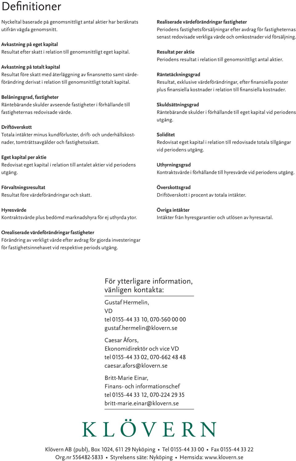 Belåningsgrad, fastigheter Räntebärande skulder avseende fastigheter i förhållande till fastigheternas redovisade värde.