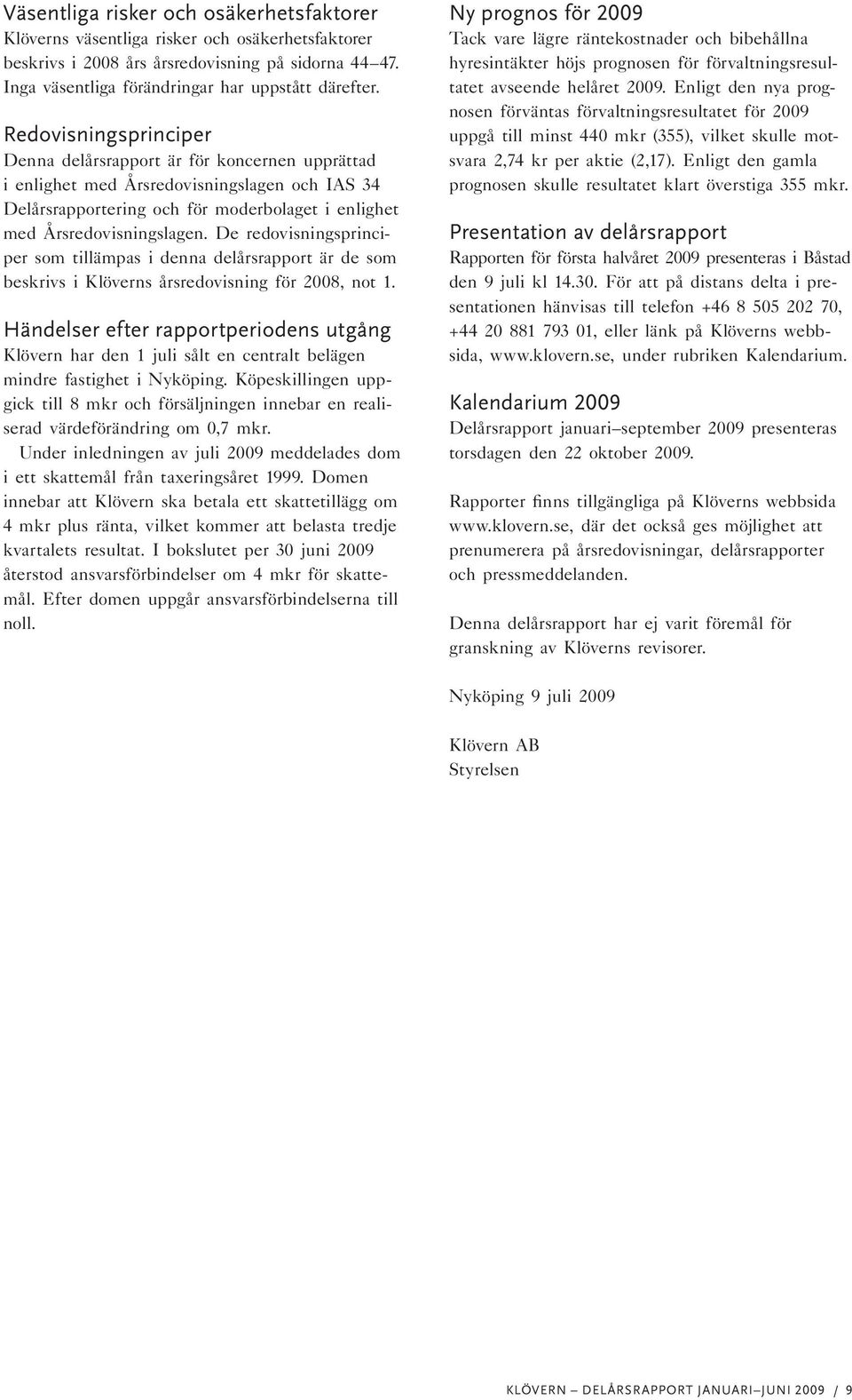 De redovisningsprinciper som tillämpas i denna delårsrapport är de som beskrivs i Klöverns årsredovisning för, not 1.