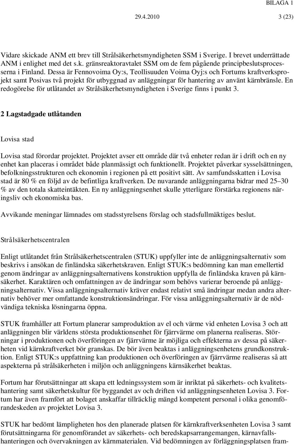 En redogörelse för utlåtandet av Strålsäkerhetsmyndigheten i Sverige finns i punkt 3. 2 Lagstadgade utlåtanden Lovisa stad Lovisa stad förordar projektet.