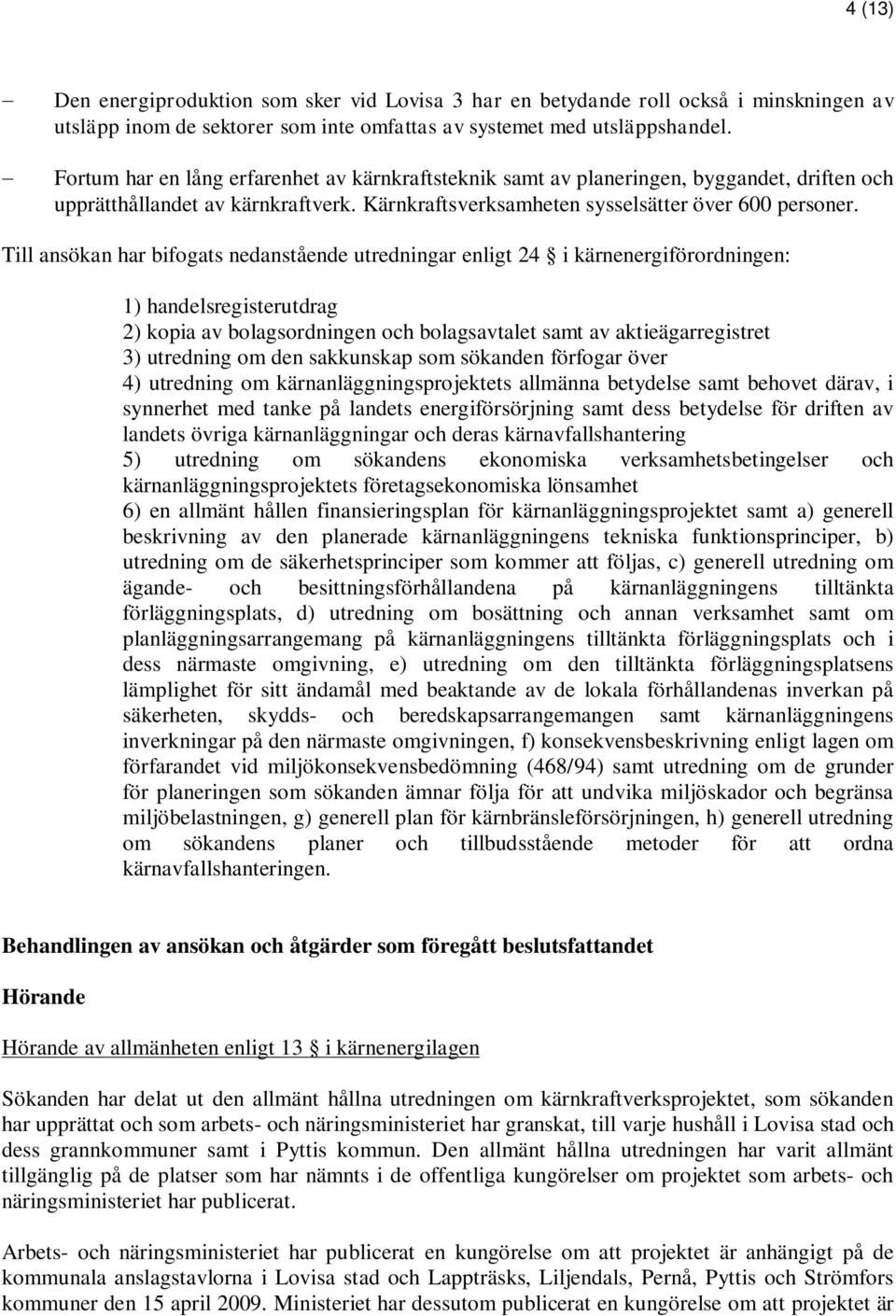 Till ansökan har bifogats nedanstående utredningar enligt 24 i kärnenergiförordningen: 1) handelsregisterutdrag 2) kopia av bolagsordningen och bolagsavtalet samt av aktieägarregistret 3) utredning