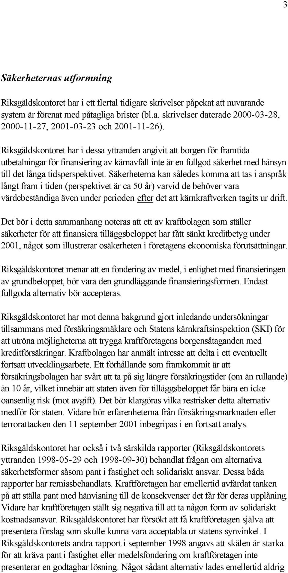 Säkerheterna kan således komma att tas i anspråk långt fram i tiden (perspektivet är ca 50 år) varvid de behöver vara värdebeständiga även under perioden efter det att kärnkraftverken tagits ur drift.