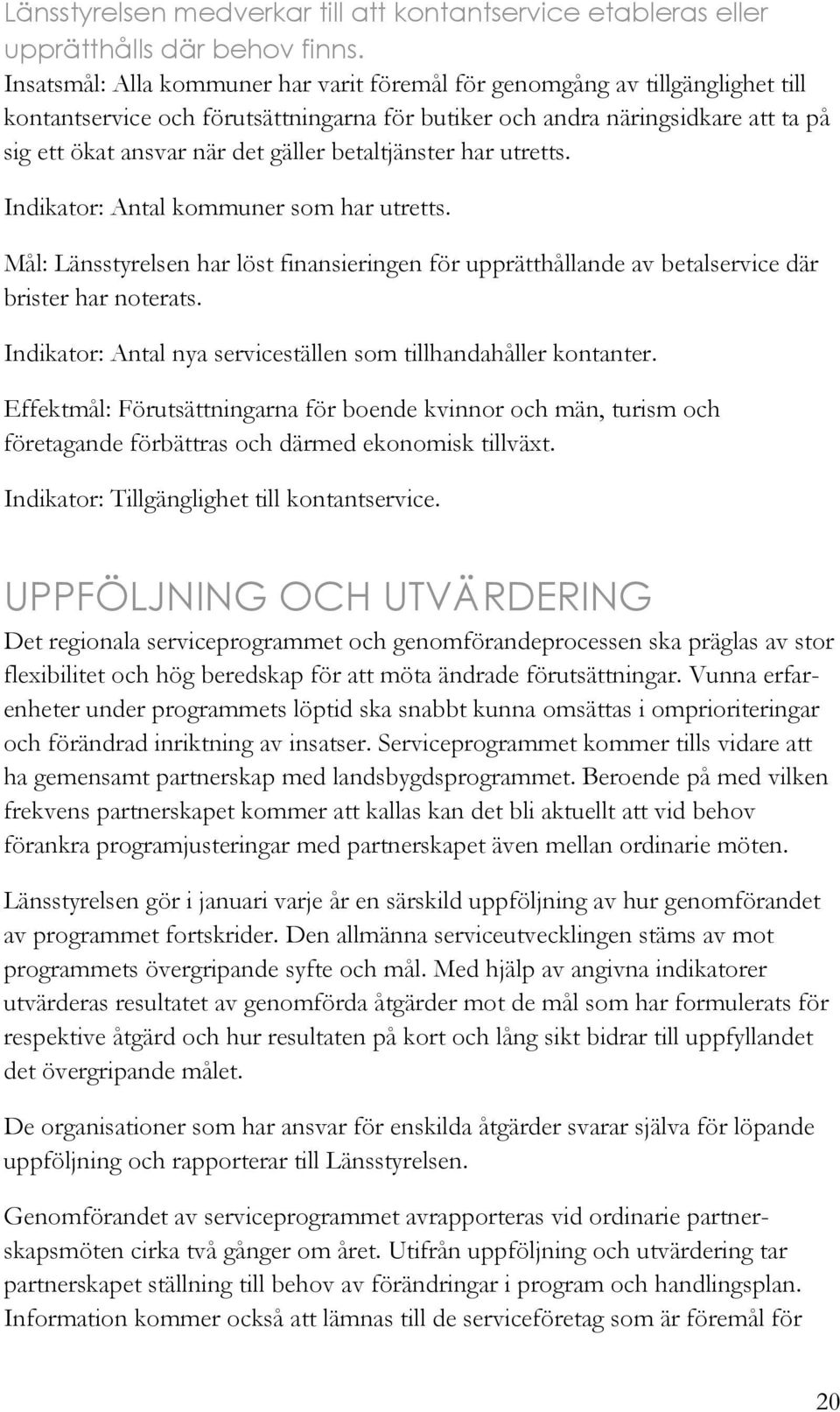 betaltjänster har utretts. Indikator: Antal kommuner som har utretts. Mål: Länsstyrelsen har löst finansieringen för upprätthållande av betalservice där brister har noterats.