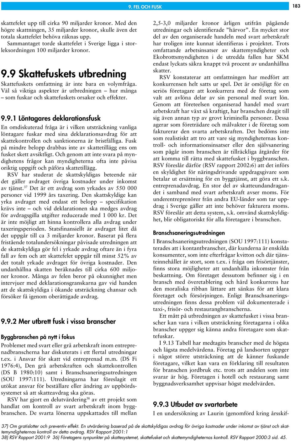 Väl så viktiga aspekter är utbredningen hur många som fuskar och skattefuskets orsaker och effekter. 9.