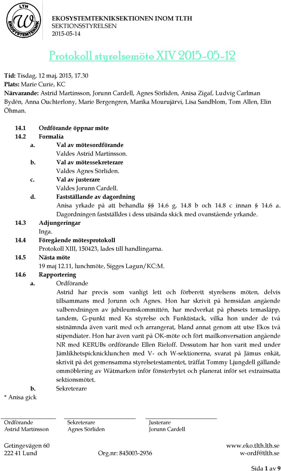 2 Formalia a. Val av mötesordförande Valdes. b. Val av mötessekreterare Valdes. c. Val av justerare Valdes. d. Fastställande av dagordning Anisa yrkade på att behandla 14.6 g, 14.8 b och 14.